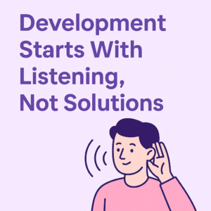 Development Starts With Listening, Not Solutions
